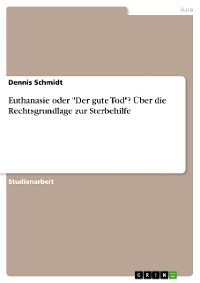 Cover Euthanasie oder "Der gute Tod"? Über die Rechtsgrundlage zur Sterbehilfe