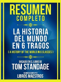 Cover Resumen Completo - La Historia Del Mundo En 6 Tragos (A History Of The World In 6 Glasses) - Basado En El Libro De Tom Standage: (Edicion Extendida)