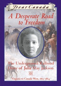 Cover Dear Canada: A Desperate Road to Freedom : The Underground Railroad Diary of Julia May Jackson, Virginia to Canada West, 1863-1864