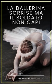 Cover La Ballerina Sorrise ma il Soldato Non Capì