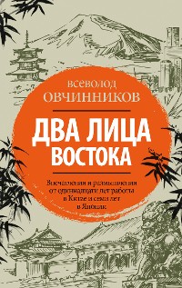 Cover Два лица Востока: Впечатления и размышления от одиннадцати лет работы в Китае и семи лет в Японии