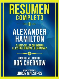 Cover Resumen Completo - Alexander Hamilton - El Best-Seller Que Inspiro El Exitoso Musical De Broadway - Basado En El Libro De Ron Chernow