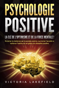 Cover PSYCHOLOGIE POSITIVE - La clé de l'optimisme et de la force mentale !: Entraîner la résilience par la pensée positive, surmonter l'anxiété et renforcer l'estime de soi grâce à la discipline positive