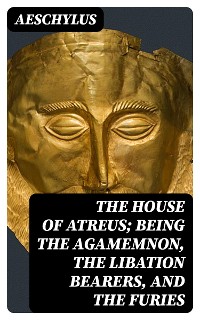Cover The House of Atreus; Being the Agamemnon, the Libation bearers, and the Furies