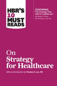 Cover HBR's 10 Must Reads on Strategy for Healthcare (featuring articles by Michael E. Porter and Thomas H. Lee, MD)