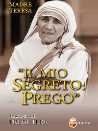 Cover Madre Teresa. Il mio segreto: Prego. Raccolta di preghiere