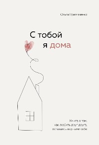 Cover С тобой я дома. Книга о том, как любить друг друга, оставаясь верными себе