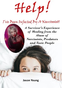 Cover Help! I’ve Been Infected By A Narcissist: A Survivor’s Experience of Healing from the Abuse of Narcissists, Predators and Toxic People