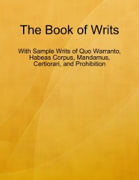 Cover The Book of Writs - With Sample Writs of Quo Warranto, Habeas Corpus, Mandamus, Certiorari, and Prohibition