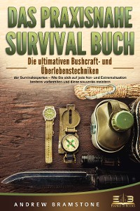 Cover DAS PRAXISNAHE SURVIVAL BUCH: Die ultimativen Bushcraft- und Überlebenstechniken der Survivalexperten – Wie Sie sich auf jede Not- und Extremsituation bestens vorbereiten und diese souverän meistern