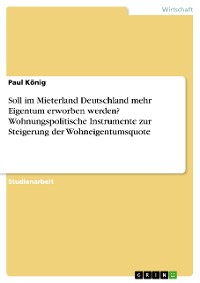 Cover Soll im Mieterland Deutschland mehr Eigentum erworben werden? Wohnungspolitische Instrumente zur Steigerung der Wohneigentumsquote