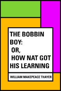 Cover The Bobbin Boy: or, How Nat Got His learning