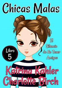 Cover Chicas Malas: Libro 5 - El Silencio de No Tener Amigos