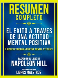 Cover Resumen Completo - El Exito A Traves De Una Actitud Mental Positiva (Success Through A Positive Mental Attitude) - Baseado No Livro De Napoleon Hill