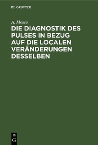 Cover Die Diagnostik des Pulses in Bezug auf die localen Veränderungen desselben