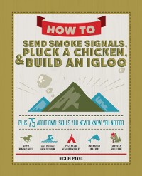 Cover How to Send Smoke Signals, Pluck a Chicken & Build an Igloo