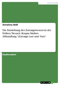 Cover Die Entstehung des Zeitungswesens in der Frühen Neuzeit. Kaspar Stielers Abhandlung "Zeitungs Lust und Nutz"