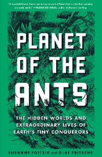 Cover Planet of the Ants: The Hidden Worlds and Extraordinary Lives of Earth's Tiny Conquerors