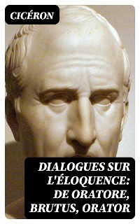 Cover Dialogues sur l'éloquence: De oratore, Brutus, Orator
