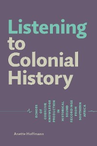 Cover Listening to Colonial History. Echoes of Coercive Knowledge Production in Historical Sound Recordings from Southern Africa