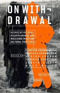 Cover On Withdrawal-Scenes of Refusal, Disappearance, and Resilience in Art and Cultural Practices