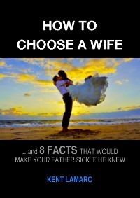 Cover How to Choose a Wife: …and 8 facts that would make your father sick if he knew