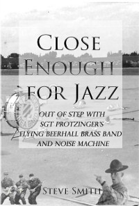 Cover Close Enough For Jazz~ Out of Step with Sgt Protzinger's Flying Beer-hall Brass Band and Noise Machine
