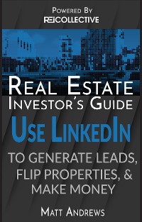 Cover Real Estate Investor's Guide: Using LinkedIn to Generate Leads, Flip Properties & Make Money