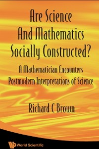 Cover Are Science And Mathematics Socially Constructed? A Mathematician Encounters Postmodern Interpretations Of Science