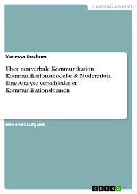 Cover Über nonverbale Kommunikation, Kommunikationsmodelle & Moderation. Eine Analyse verschiedener Kommunikationsformen