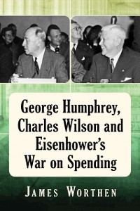 Cover George Humphrey, Charles Wilson and Eisenhower's War on Spending