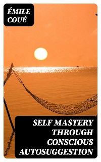 Cover Self Mastery Through Conscious Autosuggestion