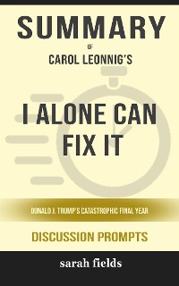 Cover Summary of I Alone Can Fix It: Donald J. Trump's Catastrophic Final Year by Carol Leonnig : Discussion Prompts