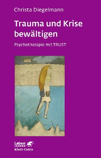 Cover Trauma und Krise bewältigen. Psychotherapie mit Trust (Leben Lernen, Bd. 198)