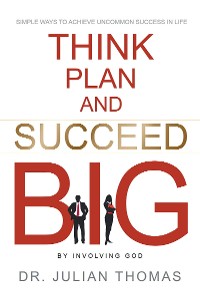 Cover Think, Plan, and Succeed B.I.G. (By Involving God): Simple Ways to Achieve Uncommon Success in Life