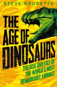 Cover Age of Dinosaurs: The Rise and Fall of the World's Most Remarkable Animals