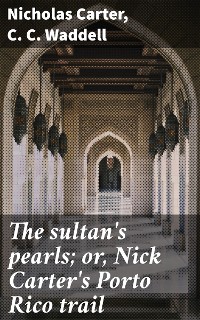 Cover The sultan's pearls; or, Nick Carter's Porto Rico trail