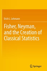 Cover Fisher, Neyman, and the Creation of Classical Statistics