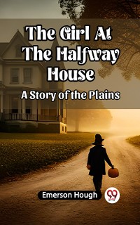 Cover The Girl At The Halfway House A Story of the Plains