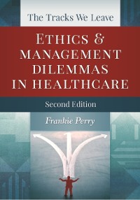 Cover Tracks We Leave:  Ethics and Management Dilemmas in Healthcare, Second Edition