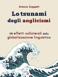 Cover Lo tsunami degli anglicismi. Gli effetti collaterali della globalizzazione linguistica