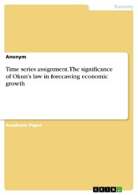 Cover Time series assignment. The significance of Okun’s law in forecasting economic growth