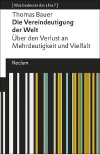 Cover Die Vereindeutigung der Welt. Über den Verlust an Mehrdeutigkeit und Vielfalt. [Was bedeutet das alles?]