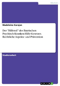 Cover Der "Hilfeteil" des Bayrischen Psychisch-Kranken-Hilfe-Gesetzes. Rechtliche Aspekte und Prävention