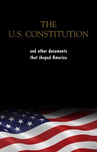 Cover Constitution of the United States, the Declaration of Independence and The Bill of Rights: The U.S. Constitution, all the Amendments and other Essential ... Documents of the American History Full text