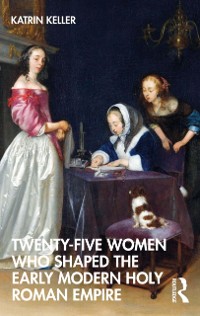 Cover Twenty-Five Women Who Shaped the Early Modern Holy Roman Empire