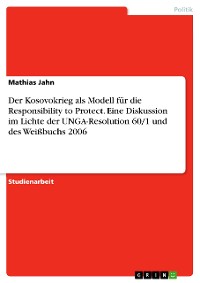 Cover Der Kosovokrieg als Modell für die Responsibility to Protect. Eine Diskussion im Lichte der UNGA-Resolution 60/1 und des Weißbuchs 2006
