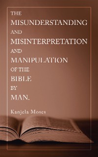 Cover The Misunderstanding and Misinterpretation and Manipulation of the Bible by Man.