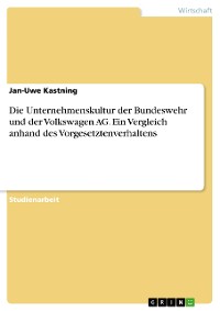 Cover Die Unternehmenskultur der Bundeswehr und der Volkswagen AG. Ein Vergleich anhand des Vorgesetztenverhaltens