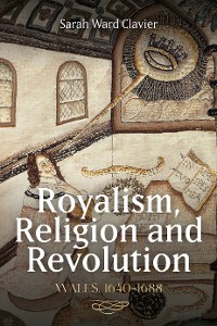 Cover Royalism, Religion and Revolution: Wales, 1640-1688